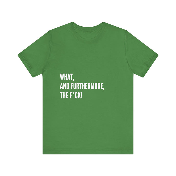 What, and furthermore, the f*ck Unisex Jersey Short Sleeve Tee
